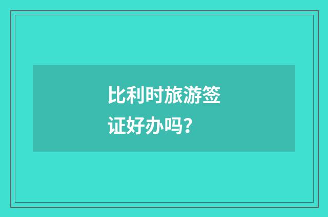 比利时旅游签证好办吗?