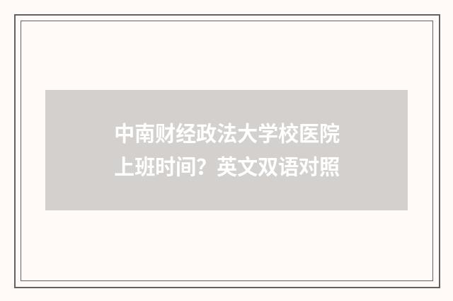 中南财经政法大学校医院上班时间？英文双语对照