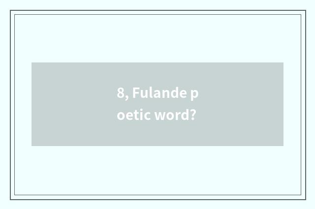 8, Fulande poetic word?