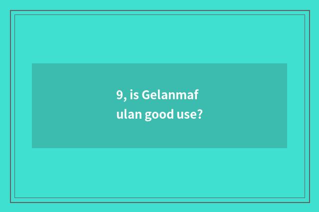 9, is Gelanmafulan good use?