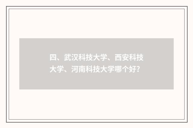 四、武汉科技大学、西安科技大学、河南科技大学哪个好？