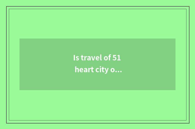 Is travel of 51 heart city optimal place to go?
