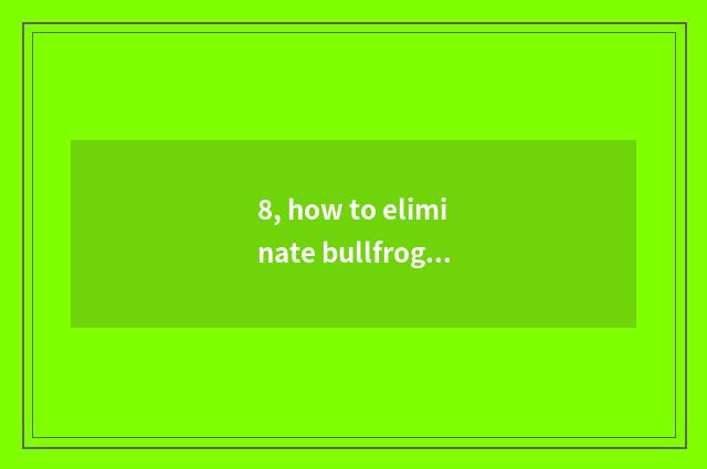 8, how to eliminate bullfrog cry?