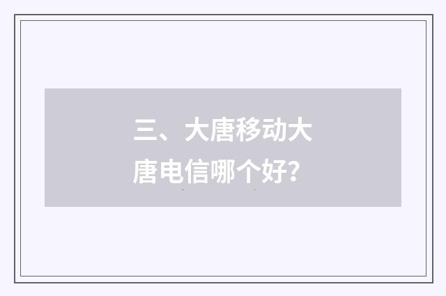 三、大唐移动大唐电信哪个好？