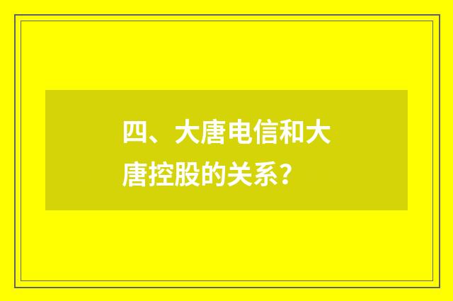 四、大唐电信和大唐控股的关系？