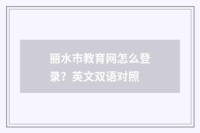 丽水市教育网怎么登录？英文双语对照
