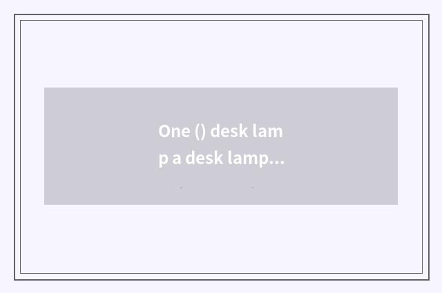One () desk lamp a desk lamp + a desk lamp which any better?