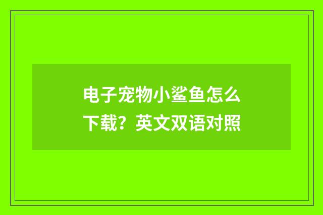 电子宠物小鲨鱼怎么下载?英文双语对照