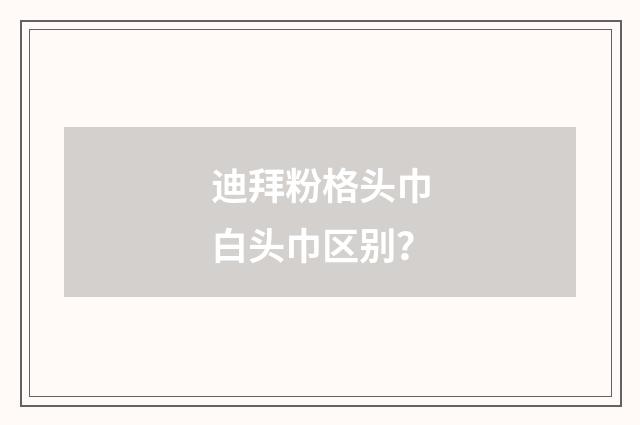 迪拜粉格头巾白头巾区别？