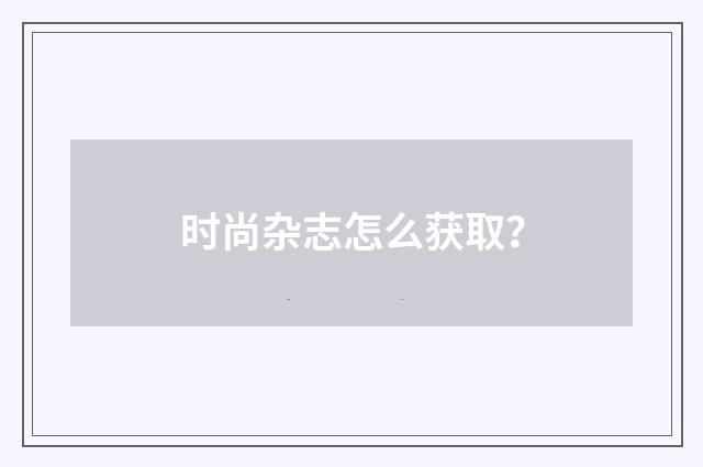 时尚杂志怎么获取？