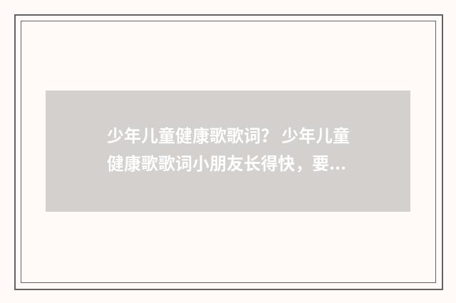 少年儿童健康歌歌词？ 少年儿童健康歌歌词小朋友长得快，要想健康多吃菜？英文双语对照