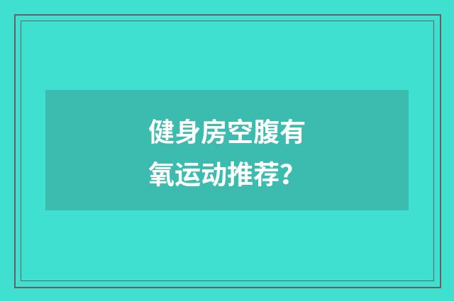 健身房空腹有氧运动推荐?