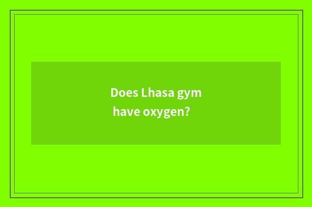 Does Lhasa gym have oxygen?