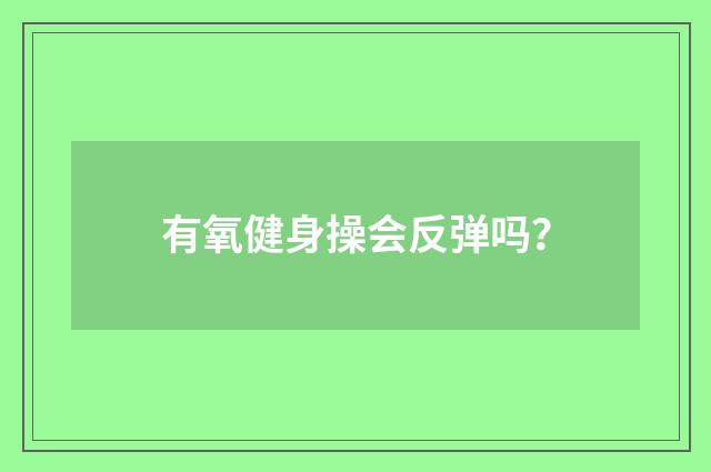 有氧健身操会反弹吗？