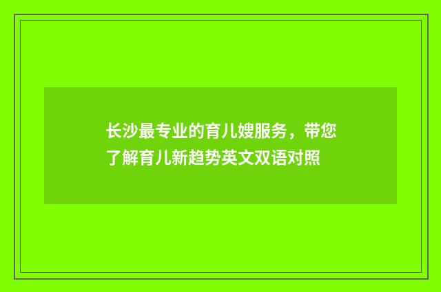 长沙最专业的育儿嫂服务,带您了解育儿新趋势英文双语对照