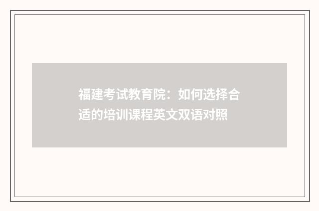 福建考试教育院：如何选择合适的培训课程英文双语对照