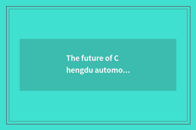 The future of Chengdu automobile industry develops a tendency