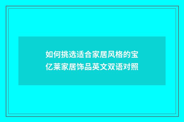 如何挑选适合家居风格的宝亿莱家居饰品英文双语对照