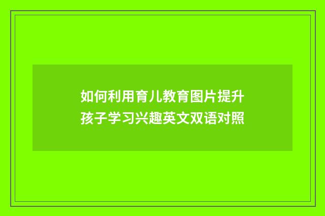 如何利用育儿教育图片提升孩子学习兴趣英文双语对照
