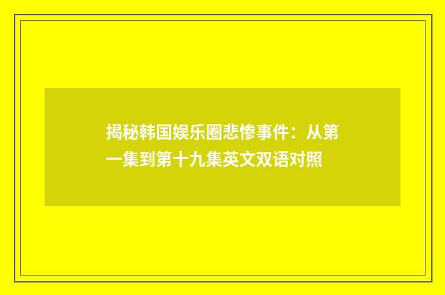 揭秘韩国娱乐圈悲惨事件:从第一集到第十九集英文双语对照
