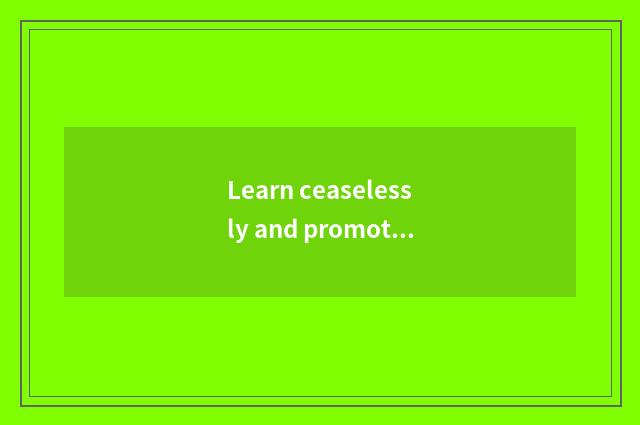 Learn ceaselessly and promote