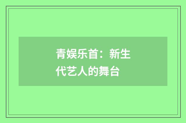 青娱乐首：新生代艺人的舞台