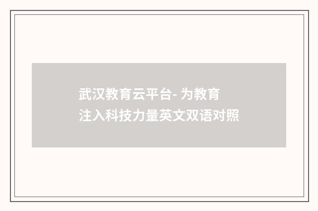 武汉教育云平台- 为教育注入科技力量英文双语对照