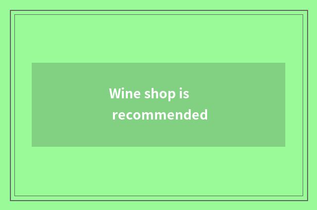 Wine shop is recommended