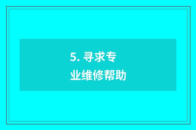 5. 寻求专业维修帮助