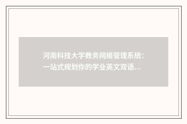 河南科技大学教务网络管理系统：一站式规划你的学业英文双语对照