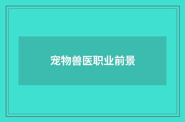 宠物兽医职业前景