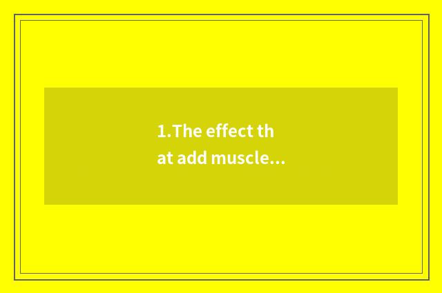1.The effect that add muscle is better