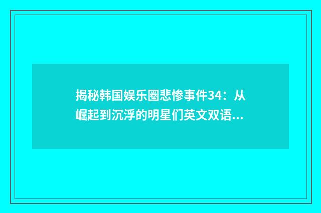 揭秘韩国娱乐圈悲惨事件34:从崛起到沉浮的明星们英文双语对照