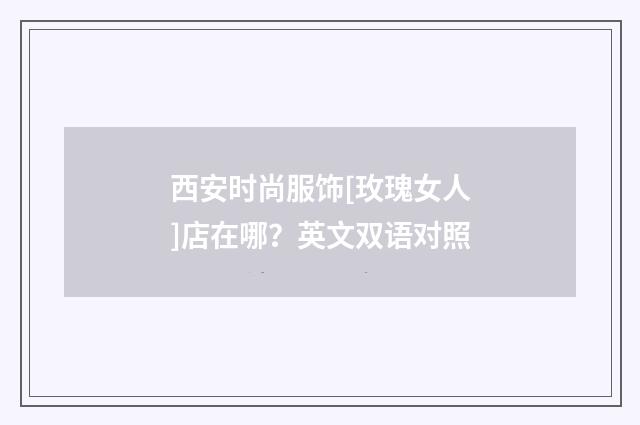 西安时尚服饰[玫瑰女人]店在哪？英文双语对照