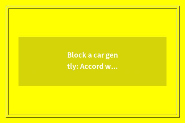 Block a car gently: Accord with different thing to shed the good choice of deman