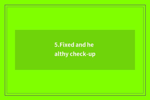 5.Fixed and healthy check-up