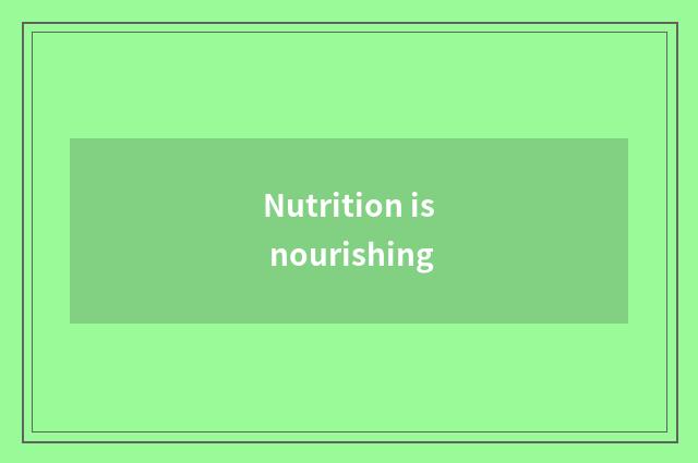 Nutrition is nourishing