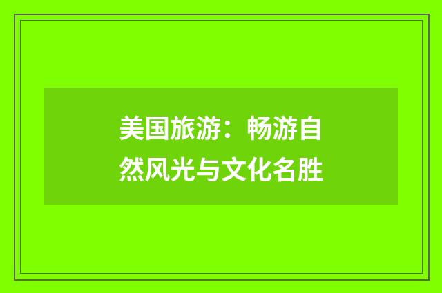 美国旅游:畅游自然风光与文化名胜