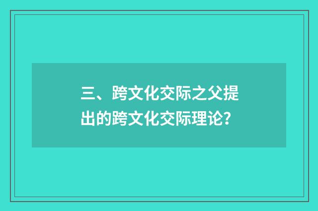 三、跨文化交际之父提出的跨文化交际理论?