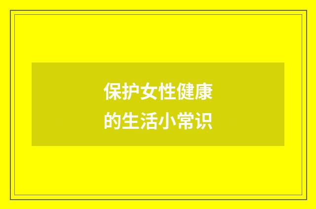 保护女性健康的生活小常识