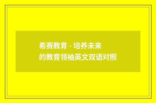 希赛教育 - 培养未来的教育领袖英文双语对照