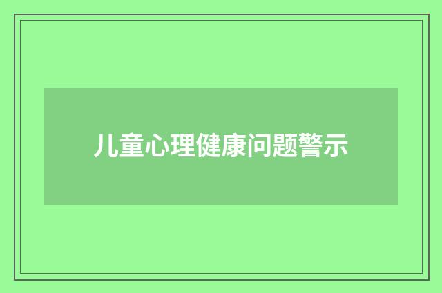 儿童心理健康问题警示