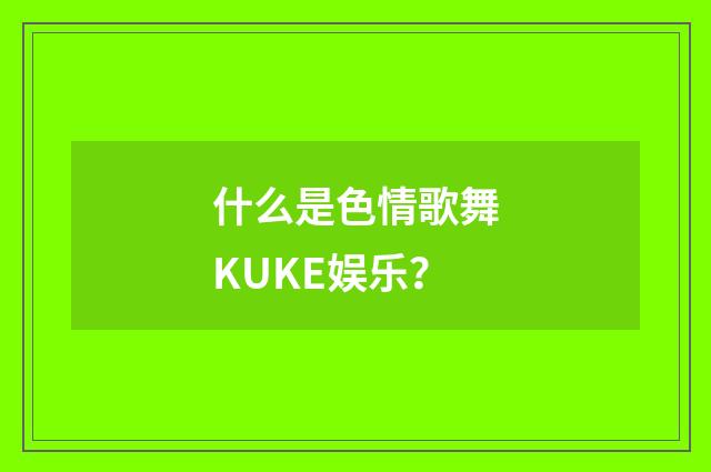 什么是色情歌舞KUKE娱乐?