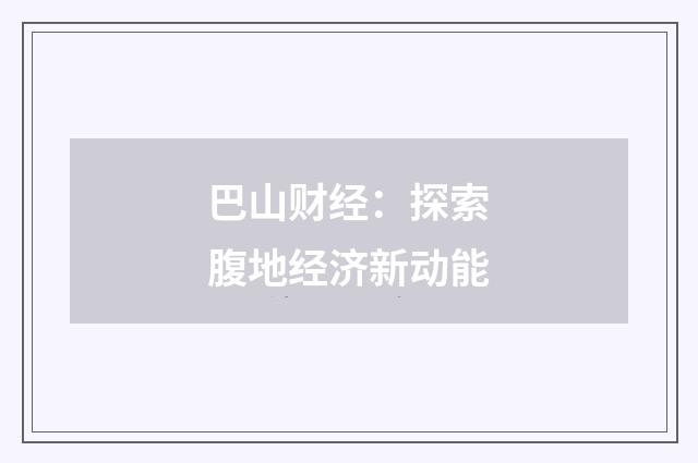 巴山财经：探索腹地经济新动能