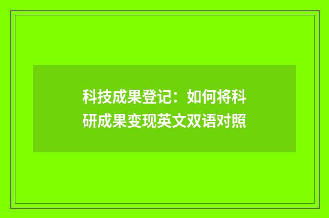 科技成果登记:如何将科研成果变现英文双语对照