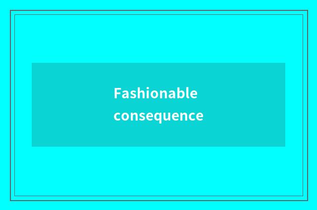 Fashionable consequence
