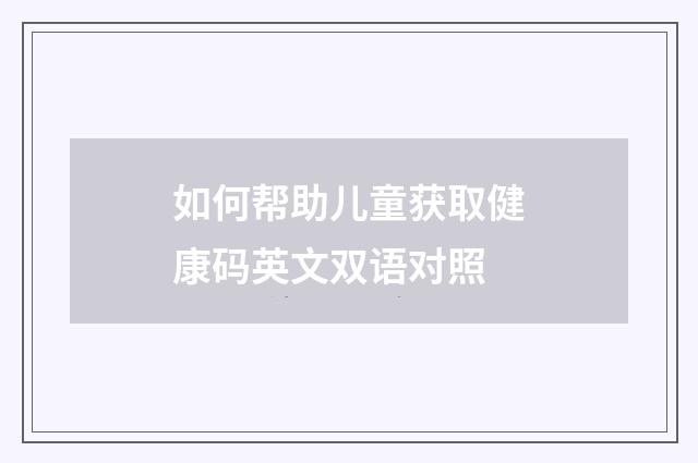 如何帮助儿童获取健康码英文双语对照