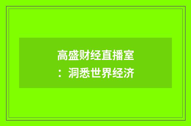 高盛财经直播室:洞悉世界经济