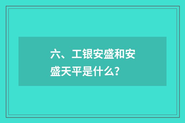 六、工银安盛和安盛天平是什么？