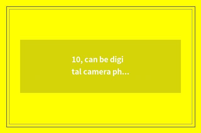 10, can be digital camera photographed is those who resemble the longest photogr